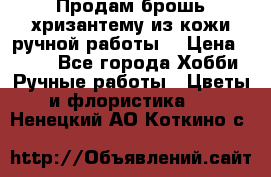 Продам брошь-хризантему из кожи ручной работы. › Цена ­ 800 - Все города Хобби. Ручные работы » Цветы и флористика   . Ненецкий АО,Коткино с.